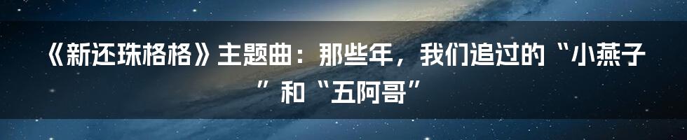 《新还珠格格》主题曲：那些年，我们追过的“小燕子”和“五阿哥”