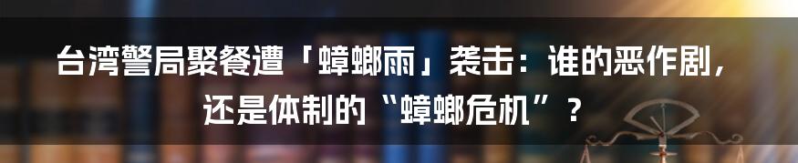 台湾警局聚餐遭「蟑螂雨」袭击：谁的恶作剧，还是体制的“蟑螂危机”？