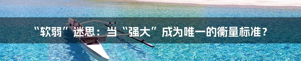 “软弱”迷思：当“强大”成为唯一的衡量标准？