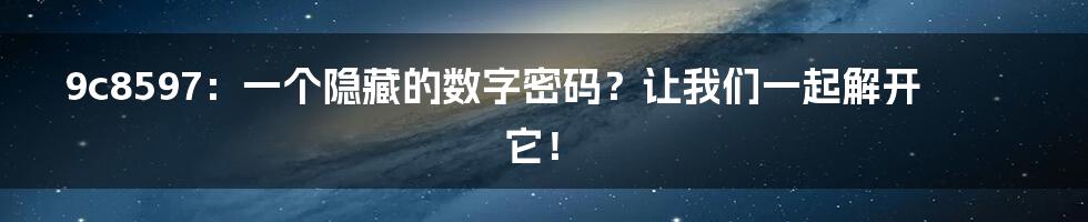 9c8597：一个隐藏的数字密码？让我们一起解开它！