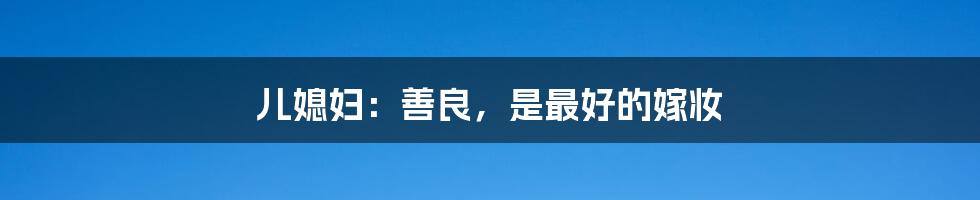 儿媳妇：善良，是最好的嫁妆