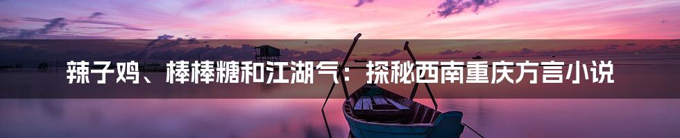 辣子鸡、棒棒糖和江湖气：探秘西南重庆方言小说