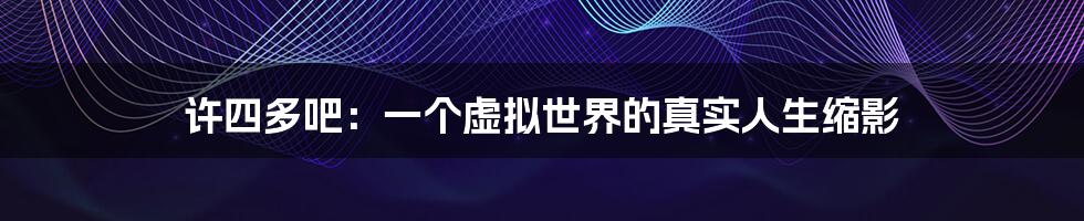 许四多吧:一个虚拟世界的真实人生缩影