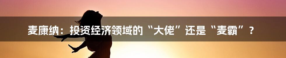 麦康纳:投资经济领域的“大佬”还是“麦霸”?