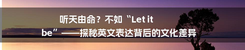 听天由命？不如“Let it be”——探秘英文表达背后的文化差异