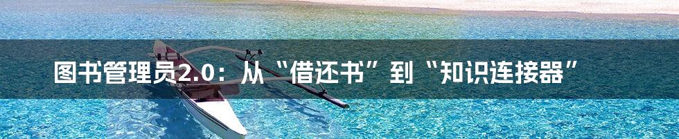 图书管理员2.0:从“借还书”到“知识连接器”