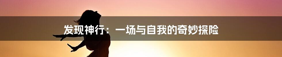 发现神行：一场与自我的奇妙探险