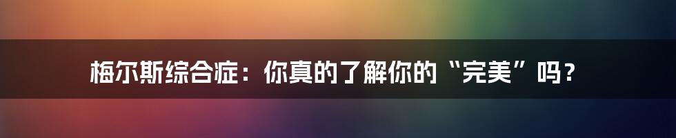 梅尔斯综合症：你真的了解你的“完美”吗？