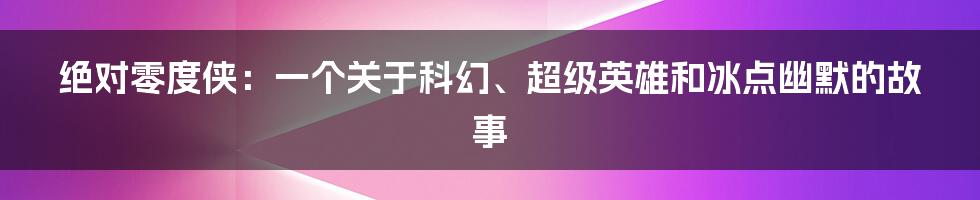 绝对零度侠：一个关于科幻、超级英雄和冰点幽默的故事