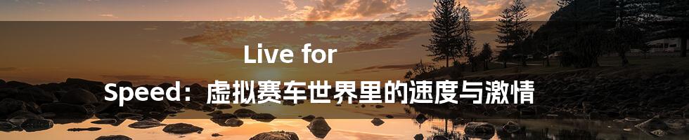 Live for Speed:虚拟赛车世界里的速度与激情