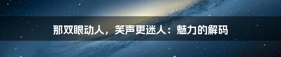 那双眼动人，笑声更迷人：魅力的解码