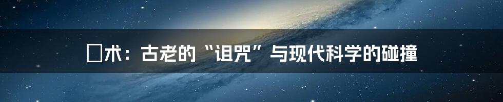 痋术：古老的“诅咒”与现代科学的碰撞