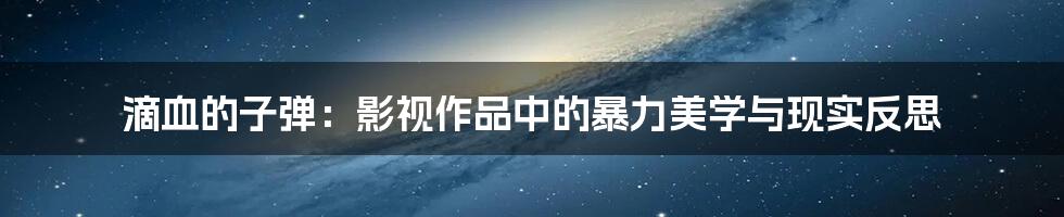 滴血的子弹:影视作品中的暴力美学与现实反思