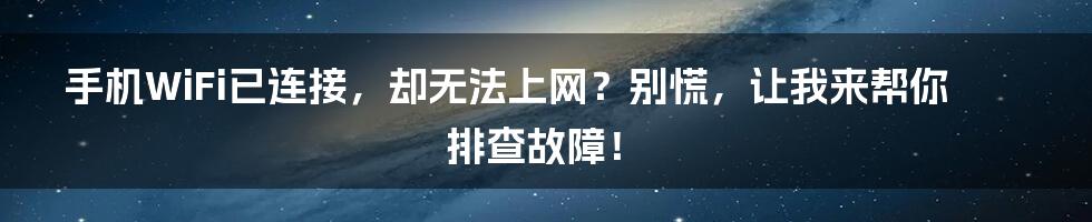 手机WiFi已连接,却无法上网?别慌,让我来帮你排查故障!