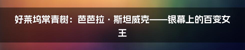 好莱坞常青树：芭芭拉·斯坦威克——银幕上的百变女王