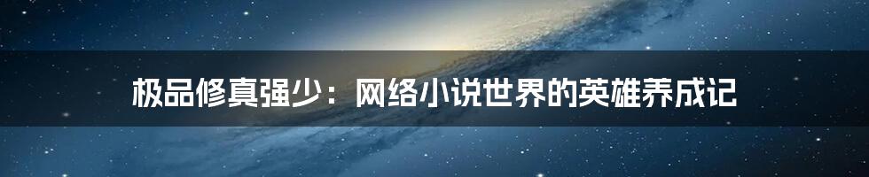 极品修真强少:网络小说世界的英雄养成记