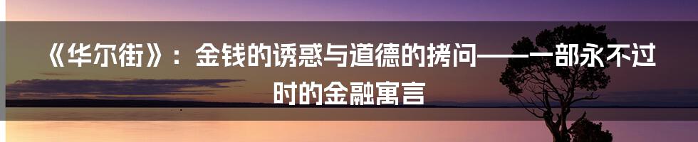 《华尔街》:金钱的诱惑与道德的拷问——一部永不过时的金融寓言