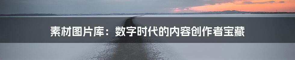 素材图片库:数字时代的内容创作者宝藏