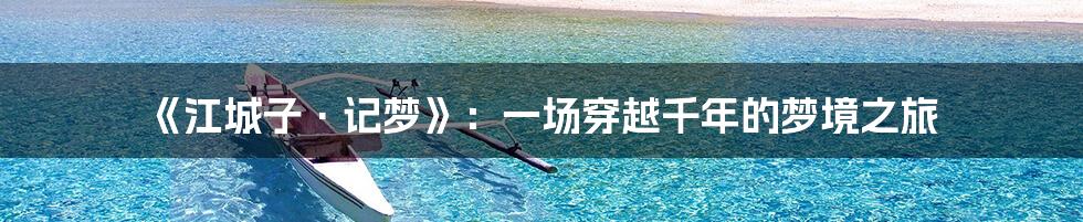 《江城子·记梦》：一场穿越千年的梦境之旅
