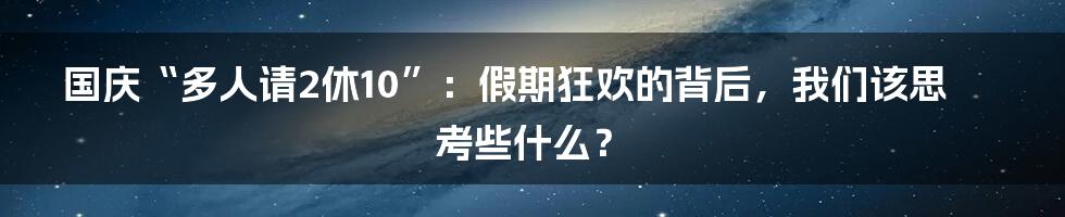国庆“多人请2休10”：假期狂欢的背后，我们该思考些什么？