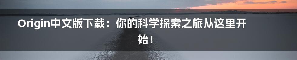 Origin中文版下载:你的科学探索之旅从这里开始!