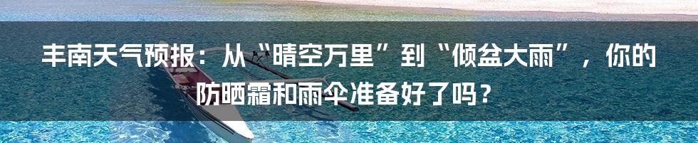 丰南天气预报：从“晴空万里”到“倾盆大雨”，你的防晒霜和雨伞准备好了吗？