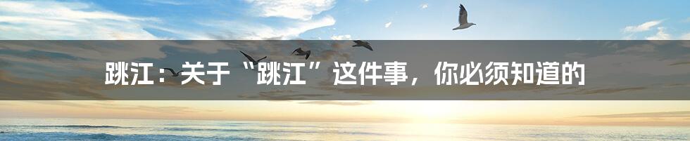 跳江：关于“跳江”这件事，你必须知道的
