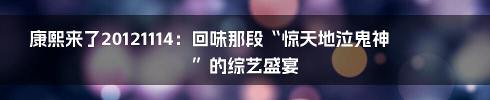 康熙来了20121114：回味那段“惊天地泣鬼神”的综艺盛宴