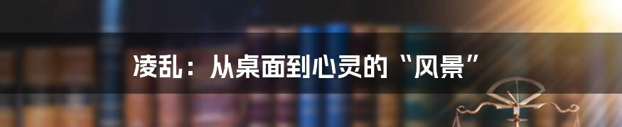 凌乱：从桌面到心灵的“风景”