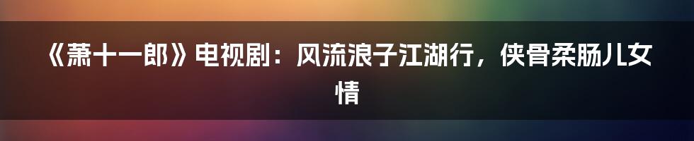《萧十一郎》电视剧：风流浪子江湖行，侠骨柔肠儿女情