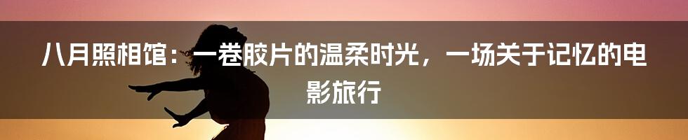 八月照相馆：一卷胶片的温柔时光，一场关于记忆的电影旅行