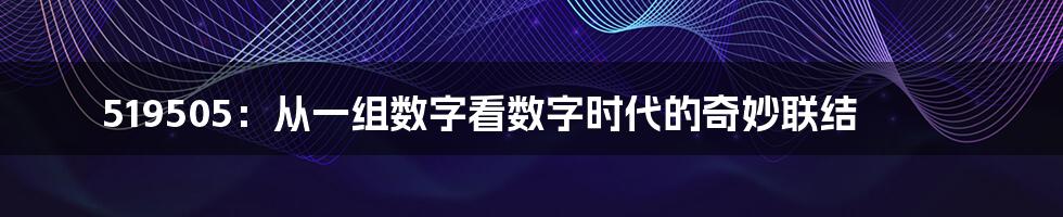 519505:从一组数字看数字时代的奇妙联结