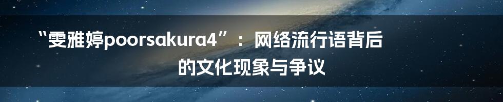 “雯雅婷poorsakura4”:网络流行语背后的文化现象与争议