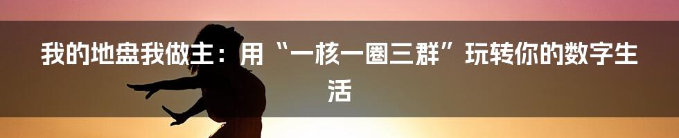我的地盘我做主:用“一核一圈三群”玩转你的数字生活