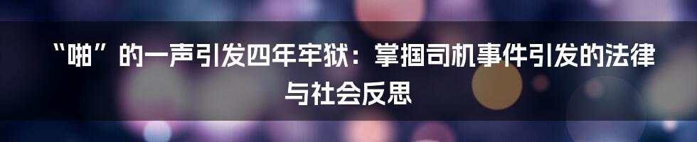“啪”的一声引发四年牢狱：掌掴司机事件引发的法律与社会反思
