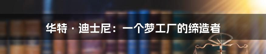 华特·迪士尼：一个梦工厂的缔造者