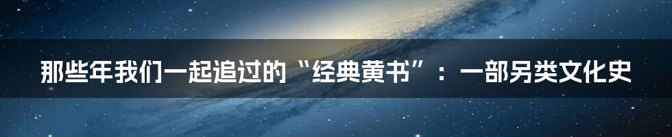 那些年我们一起追过的“经典黄书”:一部另类文化史