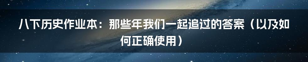 八下历史作业本：那些年我们一起追过的答案（以及如何正确使用）
