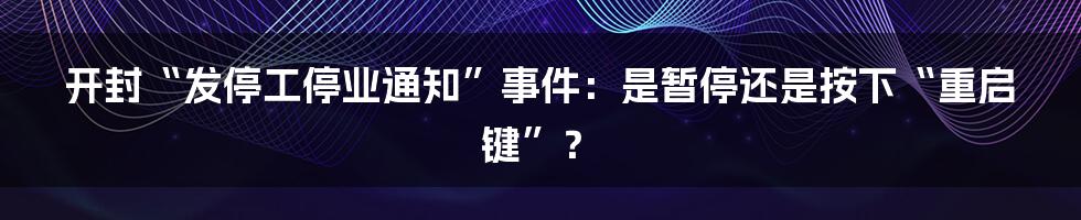 开封“发停工停业通知”事件:是暂停还是按下“重启键”?