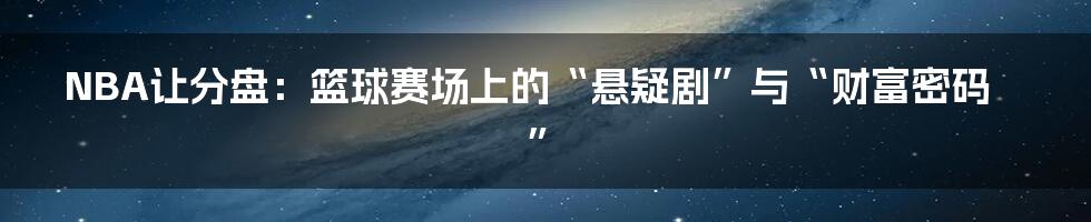 NBA让分盘:篮球赛场上的“悬疑剧”与“财富密码”