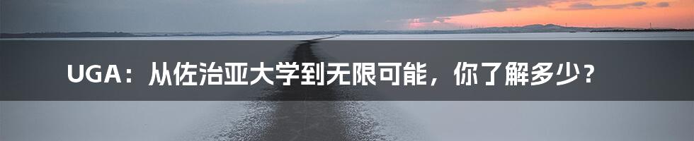 UGA：从佐治亚大学到无限可能，你了解多少？