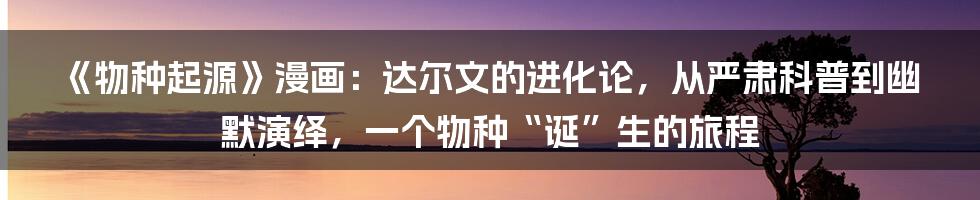 《物种起源》漫画：达尔文的进化论，从严肃科普到幽默演绎，一个物种“诞”生的旅程