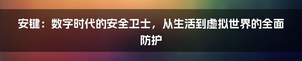 安键：数字时代的安全卫士，从生活到虚拟世界的全面防护