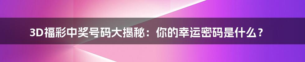 3D福彩中奖号码大揭秘:你的幸运密码是什么?