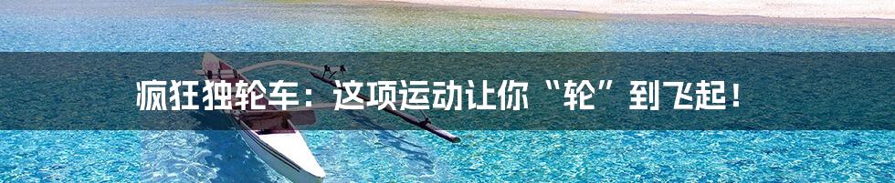 疯狂独轮车:这项运动让你“轮”到飞起!