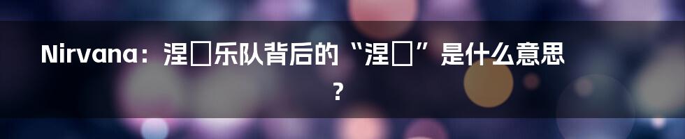 Nirvana：涅槃乐队背后的“涅槃”是什么意思？