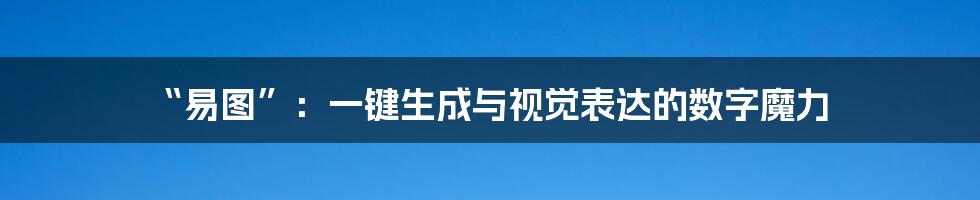 “易图”:一键生成与视觉表达的数字魔力