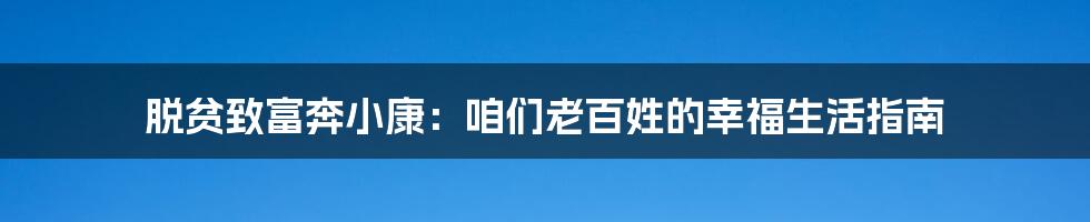脱贫致富奔小康:咱们老百姓的幸福生活指南