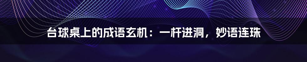 台球桌上的成语玄机:一杆进洞,妙语连珠
