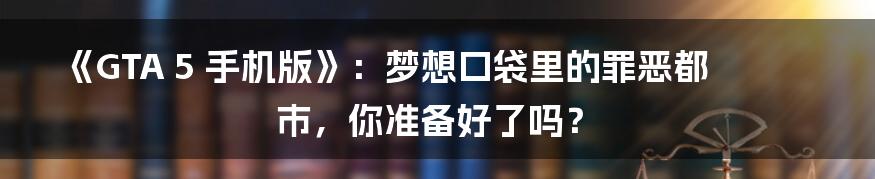 《GTA 5 手机版》：梦想口袋里的罪恶都市，你准备好了吗？